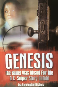 Title: Genesis The Bullet Was Meant For Me D.C. Sniper Story Untold, Author: Isa Farrington Nichols