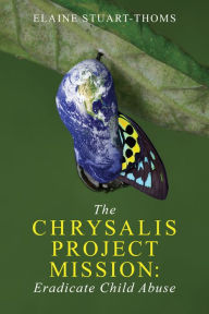 Title: The Chrysalis Project Mission: Eradicate Child Abuse, Author: Elaine Stuart-Thoms