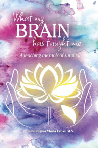 Title: What My Brain Has Taught Me, Author: Regina Maria Cross