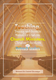 Title: Teaching, Training and Sermon Manual for Pastors, Church Ministers, Christian Educators and Outreach Leaders, Author: Gabriel Oluwasegun