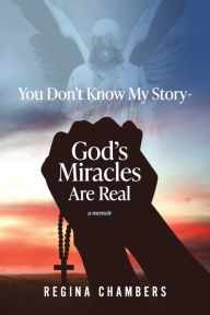 Title: You Don't Know My Story -God's Miracles Are Real, Author: Regina Chambers