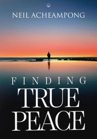 Title: Finding True Peace, Author: Neil Acheampong