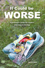 Title: It Could Be Worse: A Girlfriend's Guide for Runners who Detest Running, Author: Beth Probst