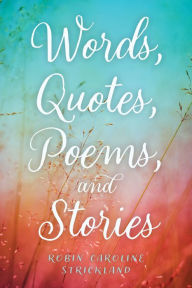 Title: Words, Quotes, Poems, and Stories, Author: Robin Caroline Strickland