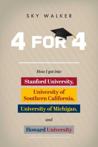 Title: 4 for 4: How I got into Stanford University, University of Southern California, University of Michigan, and Howard University, Author: Sky Walker