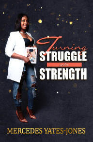 Title: Turning Struggle Into Strength, Author: Mercedes Yates-Jones