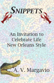 Title: Snippets: Invitation to Celebrate Life New Orleans Style, Author: A. V. Margavio