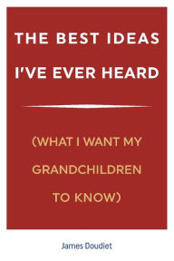 Downloading free ebooks for nook The Best Ideas I've Ever Heard: (What I Want My Grandchildren to Know) in English DJVU RTF 9781098352004 by James Doudiet