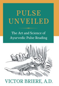 Title: Pulse Unveiled: The Art and Science of Ayurvedic Pulse Reading, Author: Victor Briere A.D.