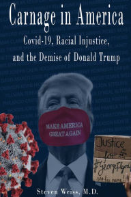 Title: Carnage in America: Covid-19, Racial Injustice, and the Demise of Donald Trump, Author: Steven Weiss