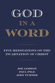 Title: God in a Word: Five Meditations on the Incarnation of Christ, Author: Joe Godwin