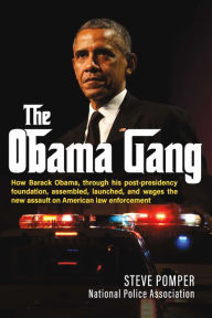 Title: The Obama Gang: How Barack Obama, through his post-presidency foundation, assembled, launched, and wages the new assault on American law enforcement, Author: Steve Pomper