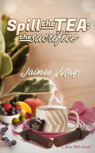 Title: Spill the Tea: The Sacrifice, Author: Jaimee Mays