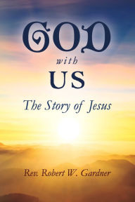 Title: GOD WITH US: The Story of Jesus, Author: Robert W. Gardner