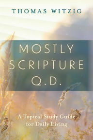 Title: Mostly Scripture q.d. - A Topical Study Guide for Daily Living, Author: Thomas Witzig