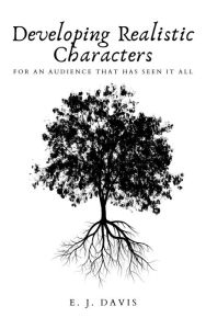 Title: Developing Realistic Characters: For An Audience That Has Seen It All, Author: E. J. Davis