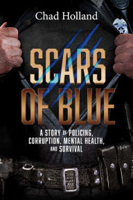 Title: Scars of Blue: A story of Policing, Corruption, Mental Health, and Survival, Author: Chad Holland