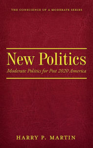 Title: New Politics: Moderate Politics for Post 2020 America, Author: Harry Martin