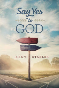 Title: Say Yes To God, Author: Kent Stadler