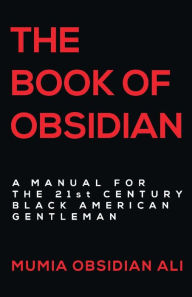Title: The Book of Obsidian: A Manual for the 21st Century Black American Gentleman, Author: Mumia Obsidian Ali