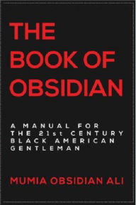 Title: The Book of Obsidian: A Manual for the 21st Century Black American Gentleman, Author: Mumia Obsidian Ali