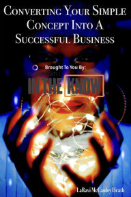 Title: Converting Your Simple Concept Into a Successful Business: Brought to you by: A Gem Am I's Always In The Know, Author: LaRavi McCauley Heath