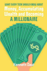 Title: What Every Teen Should Know About Money, Accumulating Wealth and Becoming a Millionaire, Author: Kenneth Daut