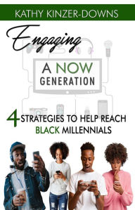 Title: Engaging A Now Generation: 4 Strategies to Help Reach Black Millennials, Author: Kathy Kinzer-Downs