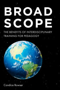 Title: Broad Scope: The Benefits of Interdisciplinary Training for Pedagogy, Author: Candice Rowser