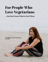 Title: For People Who Love Vegetarians but Don't Know What to Feed Them: A Cookbook, Author: Sarah Zimmerman