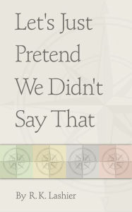 Title: Let's Just Pretend We Didn't Say That, Author: R.K. Lashier