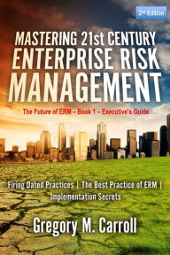 Title: Mastering 21st Century Enterprise Risk Management - 2nd Edition: The Future of ERM - Book 1 - Executive's Guide, Author: Gregory M. Carroll