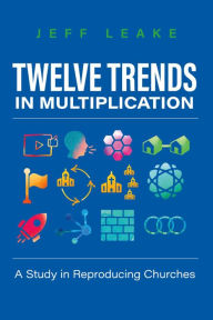 Title: Twelve Trends in Multiplication: A Study in Reproducing Churches, Author: Jeff Leake