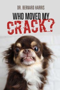 Title: Who Moved My Crack, Author: Dr. Bernard Harris