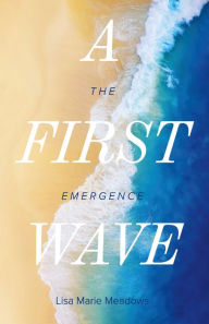 Title: A First Wave: The Emergence, Author: Lisa Marie Meadows