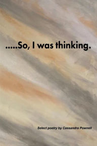 Title: ....So, I was thinking.: Select poetry by Cassandra Pownell, Author: Cassandra Pownell