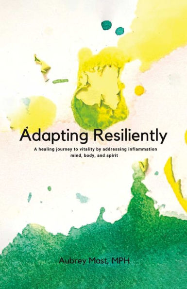 Adapting Resiliently: A healing journey to vitality by addressing inflammation mind, body and spirit