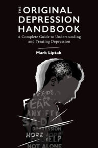 Title: The Original Depression Handbook: A Complete Guide to Understanding and Treating Depression, Author: Mark Liptak
