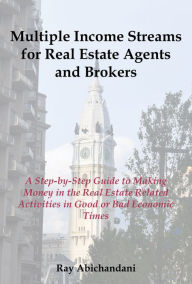 Title: Multiple Income Streams for Real Estate Agents and Brokers: A step-by Step Guide to Making Money in the Real Estate Market, Author: Ray Abichandani