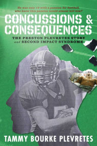 Title: Concussions & Consequences: The Preston Plevretes Story and Second Impact Syndrome, Author: Tammy Bourke Plevretes