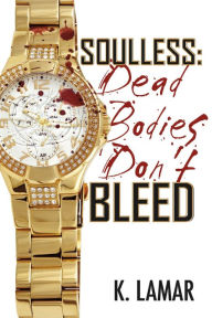 Title: Soulless: Dead Bodies Don't Bleed, Author: K. Lamar