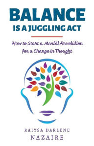 Ebooks magazines free downloads Balance Is A Juggling Act: How to Start a Mental Revolution For A Change In Thought