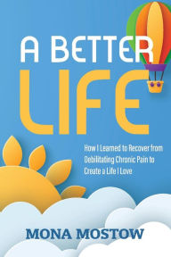 Free online book download A Better Life: How I Learned to Recover from Debilitating Chronic Pain to Create a Life I Love