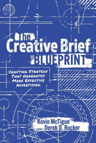 Title: The Creative Brief Blueprint: Crafting Strategy That Generates More Effective Advertising, Author: Kevin McTigue