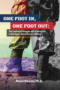 Title: One Foot In, One Foot Out: The Continued Struggle with Coming Out in a Hyper-Masculine U.S. Military, Author: Ph.D. Nikolov