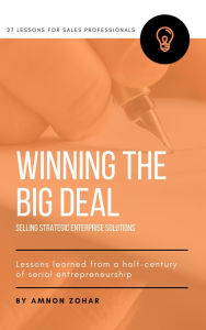 Title: Winning The Big Deal: Selling Strategic Enterprise Solutions - 27 Lessons for Sales Professionals, Author: Amnon Zohar