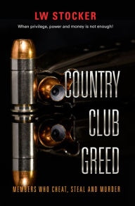 Title: Country Club Greed: When privilege, power and money is not enough., Author: LW Stocker