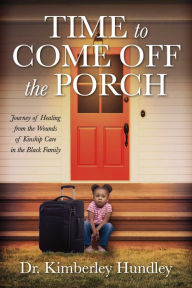 Title: Time to Come Off The Porch: Journey of Healing from the Wounds of Kinship Care in the Black Family, Author: Dr. Kimberley Hundley