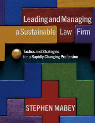 Title: Leading and Managing a Sustainable Law Firm:: Tactics and Strategies for a Rapidly Changing Profession, Author: Stephen Mabey