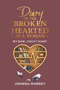 Title: Diary of the Broken Hearted: As a Woman: My Raw, Uncut Diary, Author: Johnna Murrey